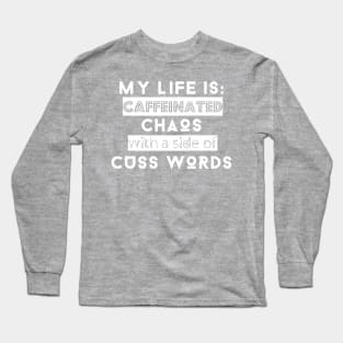 My Life is: Caffeinated, Chaos with a side of cuss words Long Sleeve T-Shirt